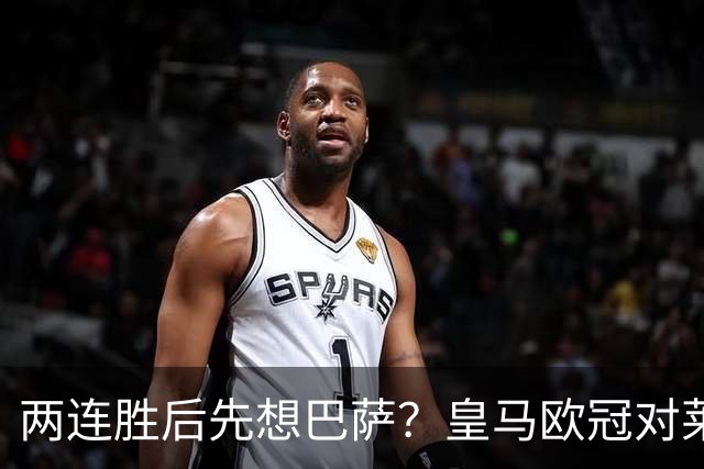 两连胜后先想巴萨？皇马欧冠对莱比锡藏着三道题