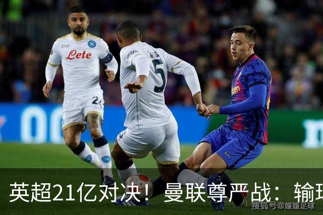 英超21亿对决！曼联尊严战：输球可能跌入降级区 创38年耻辱